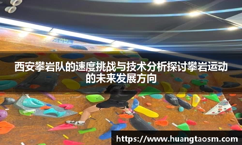 西安攀岩队的速度挑战与技术分析探讨攀岩运动的未来发展方向