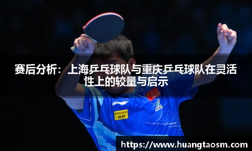 赛后分析：上海乒乓球队与重庆乒乓球队在灵活性上的较量与启示