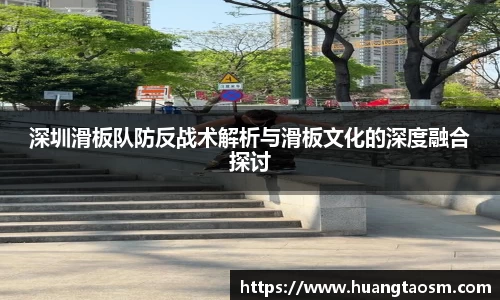 深圳滑板队防反战术解析与滑板文化的深度融合探讨